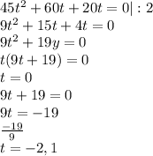 45t^2+60t+20t=0 | :2 \\ 9t^2+15t+4t=0 \\ 9t^2+19y=0 \\ t(9t+19)=0 \\ t=0 \\ 9t+19=0 \\ 
9t=-19 \\ \frac{-19}{9} \\ t=-2,1
