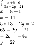 \left \{ {{x+8=6} \atop {5x-2y=21}} \right. \\ 
x=8+6 \\ 
x=14 \\ 
5*13-2y=21 \\
65-2y=21 \\
-2y=-44 \\
y=22 \\