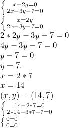 \left \{ {{x-2y=0} \atop {2x-3y-7=0}} \right.
 \\ \left \{ {{x=2y} \atop {2x-3y-7=0}} \right.
 \\ 2*2y-3y-7=0
 \\ 4y-3y-7=0
 \\ y-7= 0
 \\ y=7.
 \\ x=2*7
 \\ x=14 
 \\ (x,y)=(14,7)
 \\ \left \{ {{14-2*7=0} \atop {2*14-3*7-7=0}} \right.
 \\ \left \{ {{0=0} \atop {0=0}} \right.