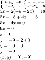 \left \{ {{2x+y=-9} \atop {5x-2y=18}} \right. \left \{ {{y=-9-2x} \atop {5x-2y=18}} \right. 
 \\ 5x-2(-9-2x)=18
\\5x+18+4x=18
\\5x+4x=0
\\9x=0
\\x=0
\\y=-9-2*0
\\y=-9-0
\\y=-9
\\(x,y)=(0,-9)
