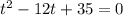 t^{2}-12t+35=0
