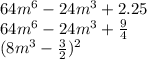 64m ^{6}-24m^{3}+2.25
\\64m^{6}-24m^{3}+ \frac{9}{4}
\\(8m^{3}- \frac{3}{2})^{2}