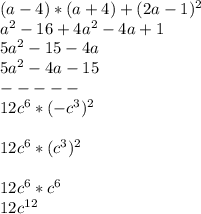 (a-4)*(a+4)+(2a-1)^2
\\a^2-16+4a^2-4a+1
\\5a^2-15-4a
\\5a^2-4a-15
\\-----
\\12c^6*(-c^3)^2\\
\\12c^6*(c^3)^2\\
\\12c^6*c^6
\\12c ^{12}