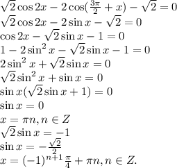 \sqrt{2} \cos2x - 2\cos ( \frac{3\pi}{2} + x) - \sqrt{2} = 0 \\
 \sqrt{2} \cos2x - 2\sin x - \sqrt{2} = 0 \\
\cos 2x - \sqrt{2} \sin x - 1 = 0 \\
1 - 2\sin^2 x - \sqrt{2} \sin x - 1 = 0 \\
 2\sin^2 x + \sqrt{2} \sin x = 0 \\
 \sqrt{2} \sin^2 x + \sin x = 0 \\
\sin x ( \sqrt{2} \sin x + 1) = 0 \\
\sin x = 0 \\
x = \pi n , n \in Z \\
\sqrt{2} \sin x = -1 \\
\sin x = - \frac{ \sqrt{2} }{2} \\
x = (-1)^{n+1} \frac{\pi}{4} + \pi n, n \in Z.

 
