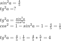 sin^2a= \frac{4}{5}\\ 
tg^2a=?\\\\tg^2a= \frac{sin^2a}{cos^2a}\\cos^2=1-sin^2a=1- \frac{4}{5}= \frac{1}{5}\\\\tg^2a= \frac{4}{5} : \frac{1}{5}= \frac{4}{5} * \frac{5}{1}= 4