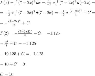 F(x)= \int\limits {(7-2x)^3} \, dx =\frac{1}{-2}*\int\limits {(7-2x)^3} \, d(-2x) =\\\\
=-\frac{1}{2}*\int\limits {(7-2x)^3} \, d(7-2x) =-\frac{1}{2}*\frac{(7-2x)^4}{4}}+C=\\\\
=-\frac{(7-2x)^4}{8}}+C\\\\
F(2)=-\frac{(7-2*2)^4}{8}}+C=-1.125\\\\
-\frac{3^4}{8}+C=-1.125\\\\
-10.125+C=-1.125\\\\
-10+C=0\\\\
C=10