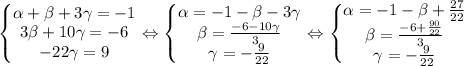 \left\{\begin{matrix}
 \alpha + \beta +3\gamma=-1\\ 3 \beta +10\gamma=-6
\\ -22\gamma=9

\end{matrix}\right. \Leftrightarrow \left\{\begin{matrix}
 \alpha =-1- \beta -3\gamma\\ \beta= \frac{-6-10\gamma}{3} 
\\\gamma=- \frac{9}{22} 
\end{matrix}\right. 
\Leftrightarrow \left\{\begin{matrix}
 \alpha =-1- \beta + \frac{27}{22} \\ \beta= \frac{-6+ \frac{90}{22} }{3} 
\\\gamma=- \frac{9}{22} 
\end{matrix}\right. \\ \\