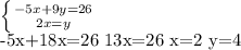 \left \{ {{-5x+9y=26} \atop {2x=y}} \right.

 -5x+18x=26
13x=26
x=2
y=4