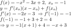 f(x)=-x^2-3x+2 ,\ x_o=-1\\
y=f'(x_o)(x-x_o)+f(x_o)\\
f'(x)=-2x-3\ \Rightarrow f'(-1)=-1\\
f(-1)=-1+3+2=4\\ \Rightarrow y=-1(x+1)+4=-x+3