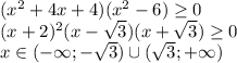 (x^2 +4x+4)(x^2-6) \geq 0 \\
(x + 2)^2(x- \sqrt{3} )(x+ \sqrt{3}) \geq 0 \\
 x \in (-\infty ;-\sqrt{3} ) \cup ( \sqrt{3} ; +\infty )