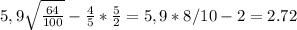 
5,9 \sqrt{ \frac{64}{100 }} - \frac{4}{5} * \frac{5}{2} =5,9*8/10-2=2.72