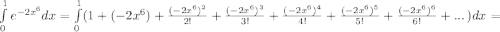 \int\limits^1_0 {e^{-2x^6}dx=\int\limits^1_0(1+(-2x^6)+\frac{(-2x^6)^2}{2!}+\frac{(-2x^6)^3}{3!}+\frac{(-2x^6)^4}{4!}+\frac{(-2x^6)^5}{5!}+\frac{(-2x^6)^6}{6!}+...} \, )dx =
