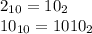 2_{10} = 10_{2} \\
10_{10} = 1010_{2} \\