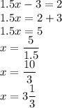 1.5x-3=2
\\\
1.5x=2+3
\\\
1.5x=5
\\\
x=\dfrac{5}{1.5}
\\\
x=\dfrac{10}{3}
\\\
x=3\dfrac{1}{3}