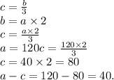 c = \frac {b}{3} \\
b = a \times 2 \\
c = \frac{a \times 2}{3} \\
a = 120
c = \frac{120 \times 2}{3} \\
c = 40 \times 2 = 80 \\ a - c = 120 - 80 = 40.
