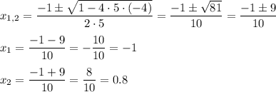 x_{1,2}=\dfrac{-1\pm\sqrt{1-4\cdot 5\cdot (-4)}}{2\cdot 5}=\dfrac{-1\pm\sqrt{81}}{10}=\dfrac{-1\pm 9}{10}
\medskip
\\
x_1=\dfrac{-1-9}{10}=-\dfrac{10}{10}=-1
\medskip
\\
x_2=\dfrac{-1+9}{10}=\dfrac{8}{10}=0.8