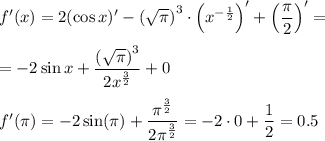 f'(x)=2(\cos x)'-\left(\sqrt{\pi}\right)^3\cdot\left(x^{-\frac{1}{2}}\right)'+\left(\dfrac{\pi}{2}\right)'=\medskip\\=-2\sin x+\dfrac{\left(\sqrt{\pi}\right)^3}{2x^{\frac{3}{2}}}+0
\medskip
\\
f'(\pi)=-2\sin(\pi)+\dfrac{\pi^{\frac{3}{2}}}{2\pi^{\frac{3}{2}}}=-2\cdot 0 +\dfrac{1}{2}=0.5