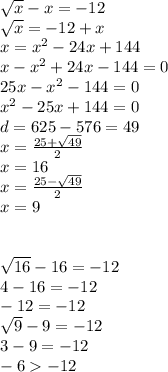 \sqrt{x } - x = - 12 \\ \sqrt{x} = - 12 + x \\ x = x {}^{2} - 24x + 144 \\ x - x {}^{2} + 24x - 144 = 0 \\ 25x - x {}^{2} - 144 = 0 \\ \: x {}^{2} - 25x + 144 = 0 \\ d = 625 - 576 = 49 \\ x = \frac{25 + \sqrt{49} }{2} \\ x = 16 \\ x = \frac{25 - \sqrt{49} }{2} \\ x = 9 \\ \\ \\ \sqrt{16} - 16 = - 12 \\ 4 - 16 = - 12 \\ - 12 = - 12 \\ \sqrt{9} - 9 = - 12 \\ 3 - 9 = - 12 \\ - 6 - 12
