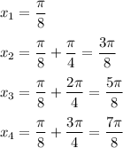 x_1=\dfrac{\pi}{8}\medskip\\x_2=\dfrac{\pi}{8}+\dfrac{\pi}{4}=\dfrac{3\pi}{8}\medskip\\x_3=\dfrac{\pi}{8}+\dfrac{2\pi}{4}=\dfrac{5\pi}{8}\medskip\\x_4=\dfrac{\pi}{8}+\dfrac{3\pi}{4}=\dfrac{7\pi}{8}