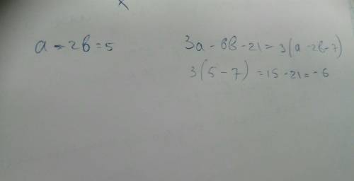 Найдите решение уравнения 3a - 6b - 21 =? если а - 2b =5