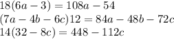 18(6a - 3) = 108a - 54 \\(7a - 4b - 6c)12 = 84a - 48b - 72c \\ 14(32 - 8c) = 448 - 112c