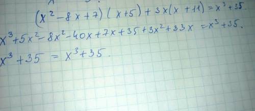 Докажите тождество 1) (x2 - 8x + 7)(x+5)+3x(x+11)=x³+35