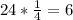 24*\frac{1}{4} =6
