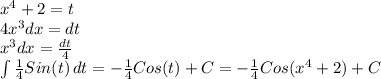 x^{4}+2=t\\4x^{3} dx=dt\\x^{3} dx=\frac{dt}{4} \\\int\limits {\frac{1}{4} Sin(t)} \, dt=- \frac{1}{4}Cos(t)+C=- \frac{1}{4}Cos(x^{4}+2)+C