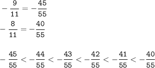 \displaystyle \tt -\frac{9}{11}=-\frac{45}{55}\\\\-\frac{8}{11}=-\frac{40}{55}\\\\\\-\frac{45}{55}
