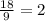 \frac{18}{9} = 2 \\