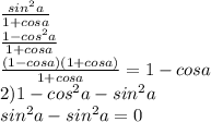 \frac{sin^2a}{1+cosa} \\ \frac{1-cos^2a}{1+cosa} \\ \frac{(1-cosa)(1+cosa)}{1+cosa} = 1-cosa\\2) 1-cos^2a-sin^2a\\sin^2a-sin^2a=0