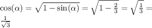 \cos( \alpha ) = \sqrt{1 - \sin( \alpha ) } = \sqrt{1 - \frac{2}{3} } = \sqrt{ \frac{1}{3} } = \\ \frac{1}{ \sqrt{3} }