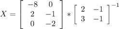 X=\left[\begin{array}{ccc}-8&0\\2&-1\\0&-2\end{array}\right]*\left[\begin{array}{ccc}2&-1\\3&-1\end{array}\right]^{-1}