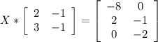 X*\left[\begin{array}{ccc}2&-1\\3&-1\end{array}\right] =\left[\begin{array}{ccc}-8&0\\2&-1\\0&-2\end{array}\right]