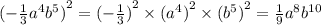 {( - \frac{1}{3} {a}^{4} {b}^{5}) }^{2} = {( - \frac{ 1}{3} )}^{2} \times {( {a}^{4}) }^{2} \times { ({b}^{5}) }^{2} = \frac{1}{9} {a}^{8} {b}^{10} \\ \\