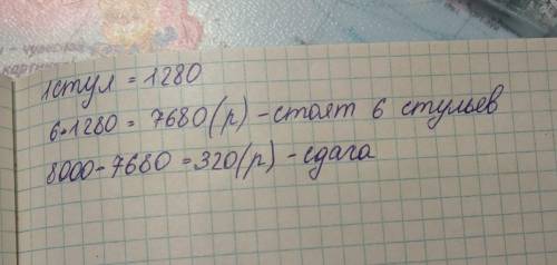 Купили 6 одинаковых стульев по цене 1 280 р за каждый стул. в кассу заплатили 8 000 р. сколько сдачи