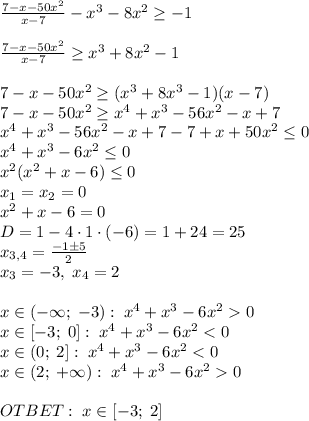 \frac{7-x-50x^2}{x-7}-x^3-8x^2\geq-1\\\\\frac{7-x-50x^2}{x-7}\geq x^3+8x^2-1\\\\7-x-50x^2\geq(x^3+8x^3-1)(x-7)\\7-x-50x^2\geq x^4+x^3-56x^2-x+7\\x^4+x^3-56x^2-x+7-7+x+50x^2\leq0\\x^4+x^3-6x^2\leq0\\x^2(x^2+x-6)\leq0\\x_1=x_2=0\\x^2+x-6=0\\D=1-4\cdot1\cdot(-6)=1+24=25\\x_{3,4}=\frac{-1\pm5}2\\x_3=-3,\;x_4=2\\\\x\in(-\infty;\;-3):\;x^4+x^3-6x^20\\x\in[-3;\;0]:\;x^4+x^3-6x^2
