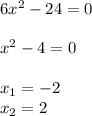 6x^{2} -24=0\\\\x^{2} -4 = 0\\\\x_{1} = -2\\x_{2} = 2