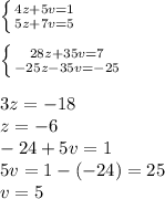 \left \{ {{4z+5v=1} \atop {5z+7v=5}} \right.\\ \\\left \{ {{28z+35v=7} \atop {-25z-35v=-25}} \right.\\ \\3z=-18\\z=-6\\-24+5v=1\\5v=1-(-24)=25\\v=5
