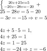 \left \{ {20z+25v=5} \atop {-20z-28v=-20}} \right.+\\25-28v=5-20\\-3v=-15\Rightarrow v=5\\\\4z+5\cdot5=1,\\4z+25=1\\4z=1-25\\4z=-24\Rightarrow z=-6
