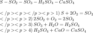 S - SO_{2} - SO_{3} - H_{2}SO_{4} - CaSO_{4} \\ \\1) \: S + 2O_{2} = SO_{2} \\2) \: 2SO_{2} + O_{2} = 2SO_{3} \\3) \: SO_{3} + H_{2}O = H_{2}SO_{4} \\4) \: H_{2}SO_{4} + CaO= CaSO_{4}