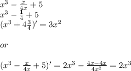 x^3-\frac{x}{4x}+5\\x^3-\frac{1}{4}+5\\(x^3+4 \frac{3}{4})'=3x^2\\\\or\\\\(x^3-\frac{x}{4x}+5)'=2x^3-\frac{4x-4x}{4x^2} = 2x^3