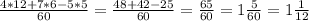 \frac{4 * 12 + 7 * 6 - 5 * 5}{60} = \frac{48+42-25}{60} = \frac{65}{60} = 1\frac{5}{60} = 1\frac{1}{12}