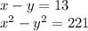 x - y = 13\\x^{2} - y^{2} = 221
