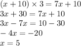 (x + 10) \times 3 = 7x + 10 \\ 3x + 30 = 7x + 10 \\ 3x - 7x = 10 - 30 \\ - 4x = - 20 \\ x = 5