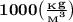 \bf 1000 \big(\frac{_Kg}{{_M}^{3}} \big)