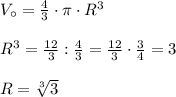 V_{\circ} = \frac{4}{3}\cdot \pi \cdot R^{3} \\\\ R^{3} = \frac{12}{3} : \frac{4}{3} = \frac{12}{3}\cdot \frac{3}{4} = 3 \\\\ R = \sqrt[3]{3}