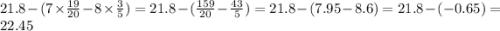 21.8 - (7 \times \frac{19}{20} - 8 \times \frac{3}{5} ) =21.8 - ( \frac{159}{20} - \frac{43}{5}) = 21.8 - (7.95 - 8.6) = 21.8 - ( - 0.65) = 22.45