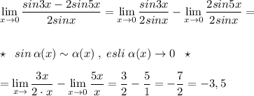 \lim\limits _{x \to 0}\dfrac{sin3x-2sin5x}{2sinx}=\lim\limits _{x \to 0}\dfrac{sin3x}{2sinx}-\lim\limits _{x \to 0}\dfrac{2sin5x}{2sinx}=\\\\\\\star \; \; sin\, \alpha (x)\sim \alpha (x)\; ,\; esli\; \alpha (x)\to 0\; \; \star \\\\=\lim\limits _{x \to \0}\dfrac{3x}{2\cdot x}-\lim\limits _{x \to 0}\dfrac{5x}{x}=\dfrac{3}{2}-\dfrac{5}{1}=-\dfrac{7}{2}=-3,5