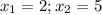 x_1=2;x_2=5